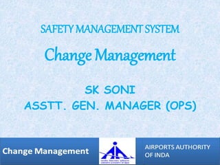 SAFETY MANAGEMENT SYSTEM
Change Management
SK SONI
ASSTT. GEN. MANAGER (OPS)
 