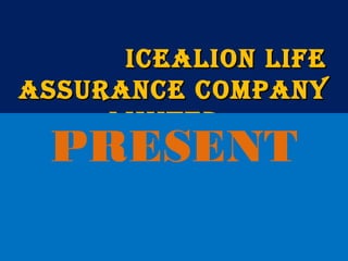 ICEALION LIFEICEALION LIFE
ASSURANCE COMPANYASSURANCE COMPANY
LIMITEDLIMITED
PRESENT
 