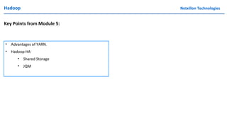 Hadoop Netxillon Technologies
Key Points from Module 5:
• Advantages of YARN.
• Hadoop HA
• Shared Storage
• JQM
 