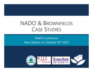 NADO & BROWNFIELDS
CASE STUDIES
NADO Conference
New Orleans LA | October 25th 2015
 