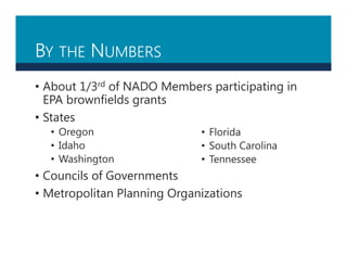 BY THE NUMBERS
• About 1/3rd of NADO Members participating in
EPA brownfields grants
• States
• Oregon
• Idaho
• Washington
• Councils of Governments
• Metropolitan Planning Organizations
• Florida
• South Carolina
• Tennessee
 
