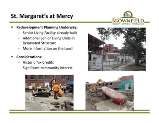 St. Margaret’s at Mercy
 Redevelopment Planning Underway:
‐ Senior Living Facility already built
‐ Additional Senior Living Units in 
Renovated Structure
‐ More information on the tour!
 Considerations:
‐ Historic Tax Credits
‐ Significant community interest
 