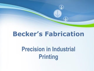Powerpoint Templates
Becker’s Fabrication
Precision in Industrial
Printing
 