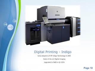Powerpoint Templates
Page 10
Digital Printing - Indigo
- Early Adopters of HP Indigo Technology in 2003
- State of the art Digital Imaging
- Upgraded to 5600 in Q1 2016
 