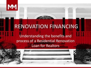 Understanding the benefits and
process of a Residential Renovation
Loan for Realtors
 