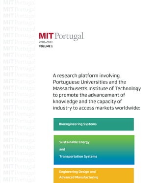 Bioengineering Systems
A research platform involving
Portuguese Universities and the
Massachusetts Institute of Technology
to promote the advancement of
knowledge and the capacity of
industry to access markets worldwide:
Sustainable Energy
and
Transportation Systems
Engineering Design and
Advanced Manufacturing
2006-2011
VOLUME 1
2006-2011
VOLUME1
 