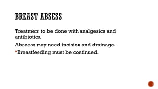 BREAST ABSESS
Treatment to be done with analgesics and
antibiotics.
Abscess may need incision and drainage.
Breastfeeding must be continued.
 