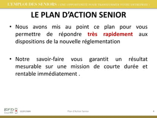  une fois par an au minimum La possibilité pour les entreprises d’utiliser une procédure de rescrit pour les sécuriser au regard de la législation et de la réglementation02/08/2009Plan d'Action Senior4