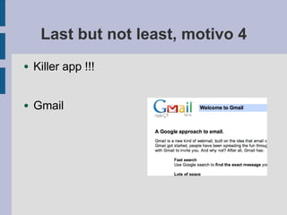 Last but not least, motivo 4
● Killer app !!!
● Gmail
 