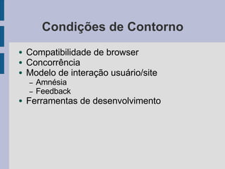 Condições de Contorno
● Compatibilidade de browser
● Concorrência
● Modelo de interação usuário/site
– Amnésia
– Feedback
● Ferramentas de desenvolvimento
 