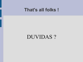 That's all folks !
DUVIDAS ?
 