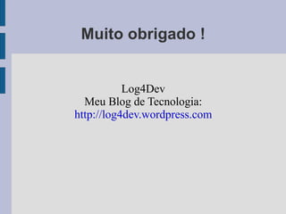 Muito obrigado !
Log4Dev
Meu Blog de Tecnologia:
http://log4dev.wordpress.com
 