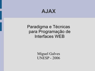 AJAX
Paradigma e Técnicas
para Programação de
Interfaces WEB
Miguel Galves
UNESP - 2006
 