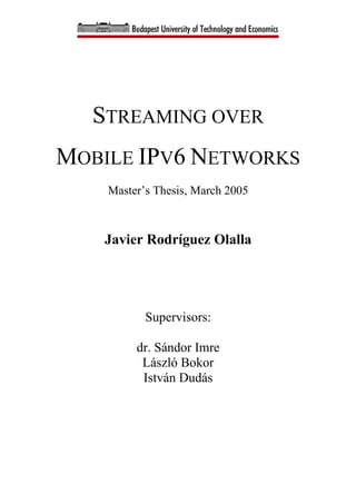 STREAMING OVER
MOBILE IPV6 NETWORKS
Master’s Thesis, March 2005
Javier Rodríguez Olalla
Supervisors:
dr. Sándor Imre
László Bokor
István Dudás
 