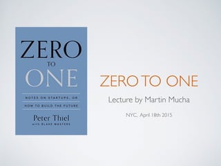 ZEROTO ONE
Lecture by Martin Mucha
NYC, April 18th 2015
 