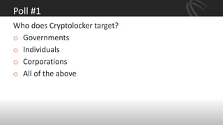 Poll #1
Who does Cryptolocker target?
o Governments
o Individuals
o Corporations
o All of the above
 