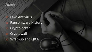 Agenda
o Fake Antivirus
o Ransomware History
o Cryptolocker
o Cryptowall
o Wrap-up and Q&A
 
