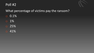 Poll #2
What percentage of victims pay the ransom?
o 0.1%
o 1%
o 25%
o 41%
 
