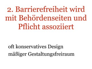 2. Barrierefreiheit wird mit Behördenseiten und Pflicht assoziiert oft konservatives Design mäßiger Gestaltungsfreiraum 