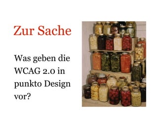 Zur Sache  Was geben die  WCAG 2.0 in  punkto Design  vor? Eingemachtes 
