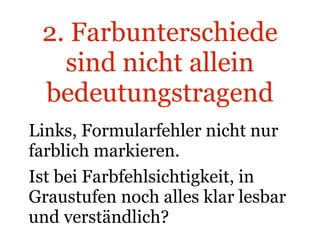 2. Farbunterschiede sind nicht allein bedeutungstragend Links, Formularfehler nicht nur farblich markieren. Ist bei Farbfehlsichtigkeit, in Graustufen noch alles klar lesbar und verständlich? 