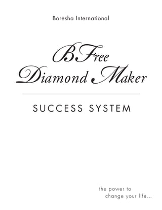 BFree
   Boresha International




Diamond M                    aker
 SUCCESS SYSTEM




                    the p o wer to
                       c ha nge your l if e…
 