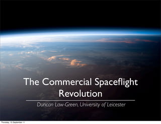 The Commercial Spaceﬂight
                              Revolution
                            Duncan Law-Green, University of Leicester

Thursday, 15 September 11
 
