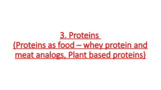 3. Proteins
(Proteins as food – whey protein and
meat analogs, Plant based proteins)
 