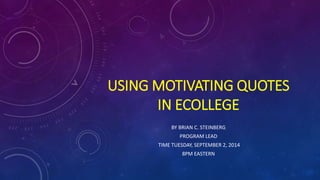 USING MOTIVATING QUOTES
IN ECOLLEGE
BY BRIAN C. STEINBERG
PROGRAM LEAD
TIME TUESDAY, SEPTEMBER 2, 2014
8PM EASTERN
 