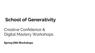 School of Generativity
Creative Confidence &
Digital Mastery Workshops
Spring 2016 Workshops
 