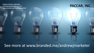Andrew Johnson, Marketer
andrewjmarketer@gmail.com
www.branded.me/andrewjmarketer
PACCAR, INC.
See more at www.branded.me/andrewjmarketer
 