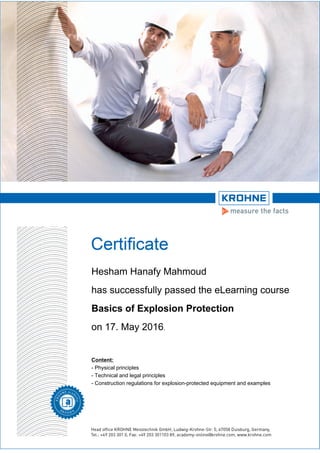 Hesham Hanafy Mahmoud
has successfully passed the eLearning course
Basics of Explosion Protection
on 17. May 2016.
Content:
- Physical principles
- Technical and legal principles
- Construction regulations for explosion-protected equipment and examples
 