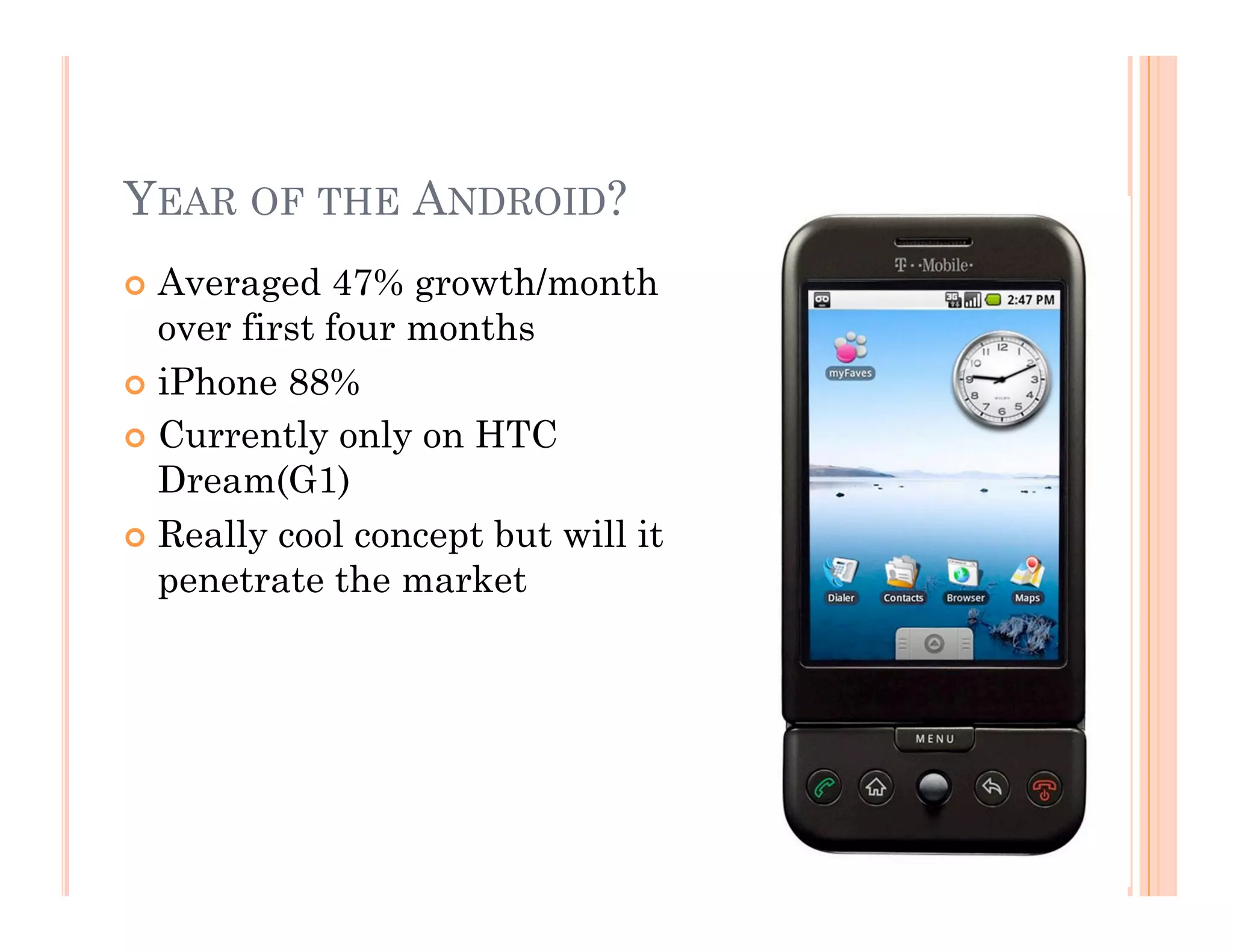 YEAR OF THE ANDROID?
 Averaged 47% growth/month
over first four months
 iPhone 88%
 Currently only on HTC
Dream(G1)
 Really cool concept but will it
penetrate the market
 