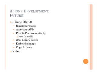 iPHONE DEVELOPMENT:
FUTURE
 iPhone OS 3.0
  In app purchases
  Accessory APIs
  Peer to Peer connectivity
 New Game Kit
  iPod library access
  Embedded maps
  Copy & Paste
 Video
 