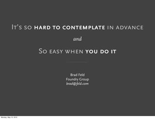 It’s so hard to contemplate in advance
                                  and

                       So easy when you do it


                                 Brad Feld
                              Foundry Group
                              brad@feld.com




Monday, May 10, 2010
 