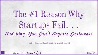 The #1 Reason Why
Startups Fail…
And Why You Can’t Acquire Customers
and… 5 easy questions that will put you back on track
Issue # 1
 