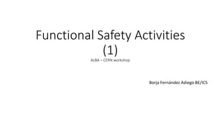 Functional Safety Activities
(1)
ALBA – CERN workshop
Borja Fernández Adiego BE/ICS
 
