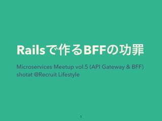 Rails BFF
Microservices Meetup vol.5 (API Gateway & BFF)
shotat @Recruit Lifestyle
 