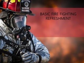 BASIC FIRE FIGHTING
REFRESHMENT
 