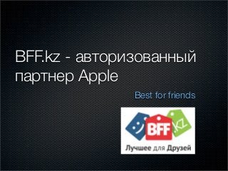 BFF.kz - авторизованный
партнер Apple
               Best for friends
 