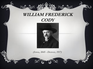 WILLIAM FREDERICK
      CODY




   (Iowa, 1845 - Denver, 1917)
 