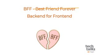 BFF - Best Friend Forever
Backend for Frontend
 