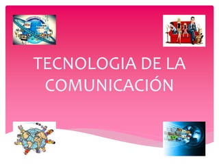 TECNOLOGIA DE LA
COMUNICACIÓN
 