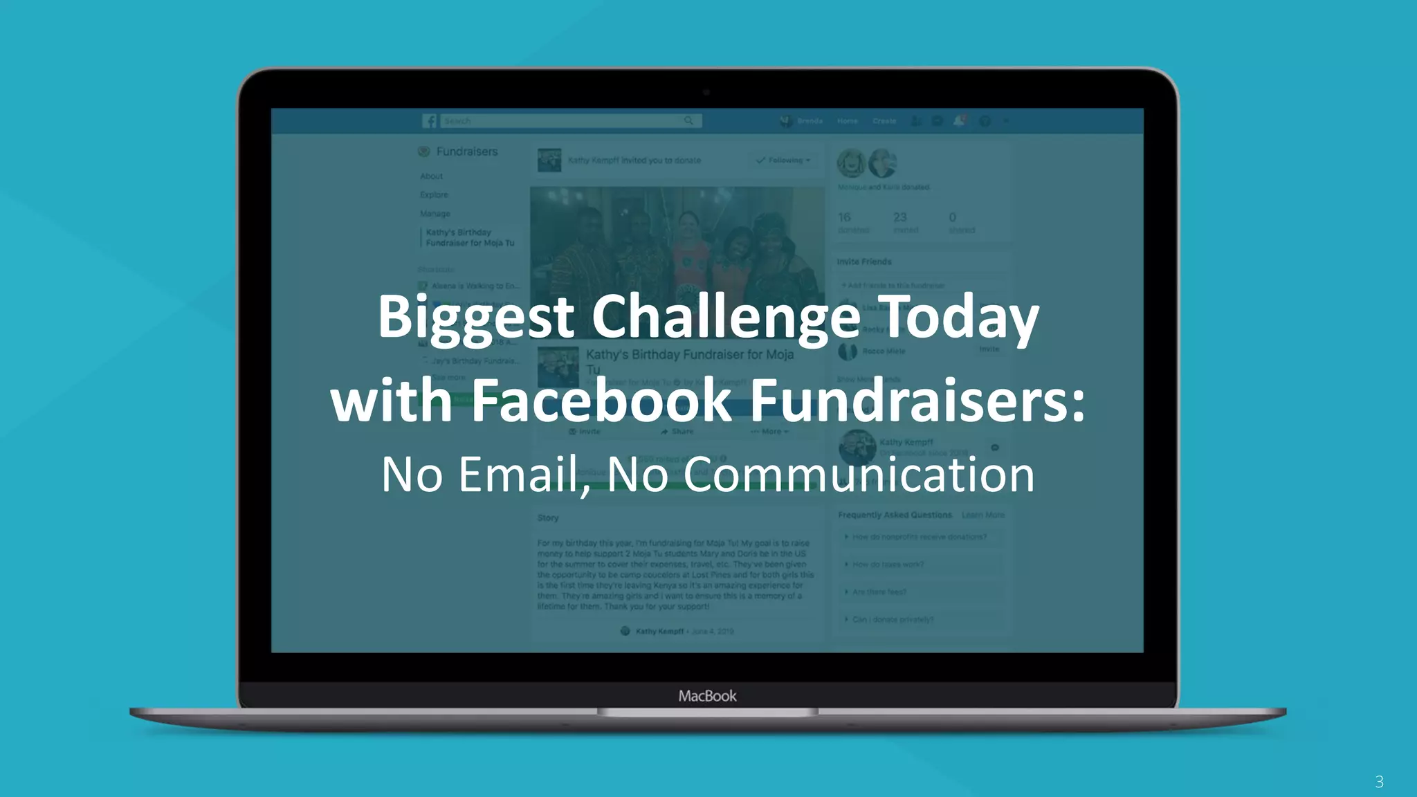 3
Biggest Challenge Today
with Facebook Fundraisers:
No Email, No Communication
 