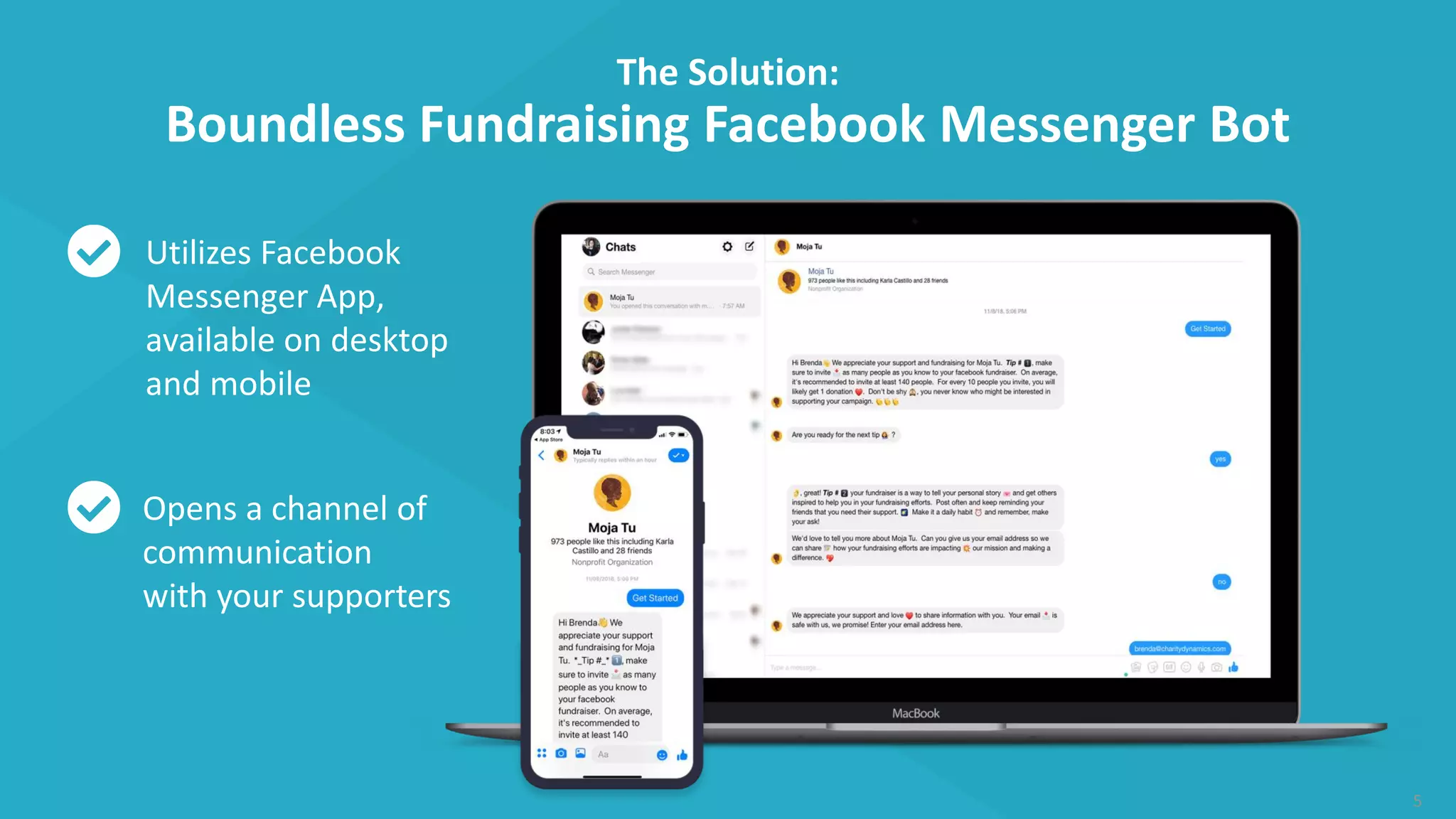 The Solution:
Boundless Fundraising Facebook Messenger Bot
5
Utilizes Facebook
Messenger App,
available on desktop
and mobile
Opens a channel of
communication
with your supporters
 