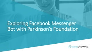 ©2019 Charity Dynamics – Confidential & Proprietary
Exploring Facebook Messenger
Bot with Parkinson’s Foundation
 