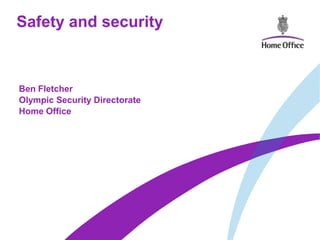 Safety and security



Ben Fletcher
Olympic Security Directorate
Home Office
 