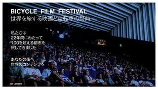 BFF LONDON
BICYCLE FILM FESTIVAL
äӳܞ܇μ
˽
22gˤ錄ä
100򳬤붼Ф
äƤޤ
ʤν֤
ΥƥĤ
 
