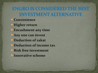 Convenience 
Higher return 
Encashment any time 
Any one can invest 
Deduction of zakat 
Deduction of income tax 
Risk free investment 
Innovative scheme 
 