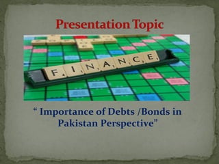 “ Importance of Debts /Bonds in 
Pakistan Perspective” 
 